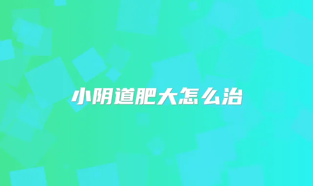 小阴道肥大怎么治