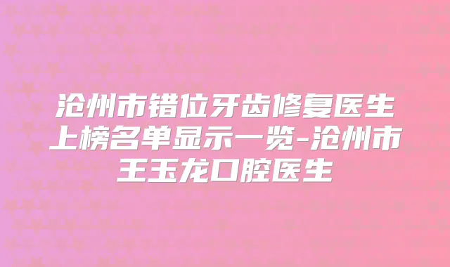 沧州市错位牙齿修复医生上榜名单显示一览-沧州市王玉龙口腔医生