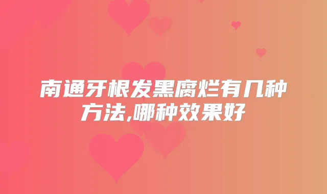 南通牙根发黑腐烂有几种方法,哪种效果好