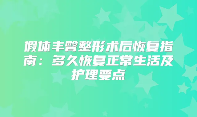 title="假体丰臀整形术后恢复指南：多久恢复正常生活及护理要点"