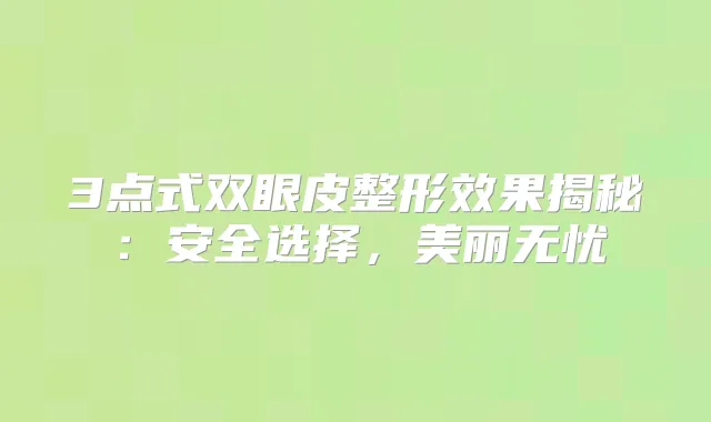 3点式双眼皮整形效果揭秘:安全选择,美丽无忧