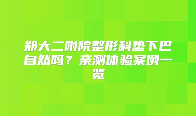 郑大二附院整形科垫下巴自然吗？亲测体验案例一览