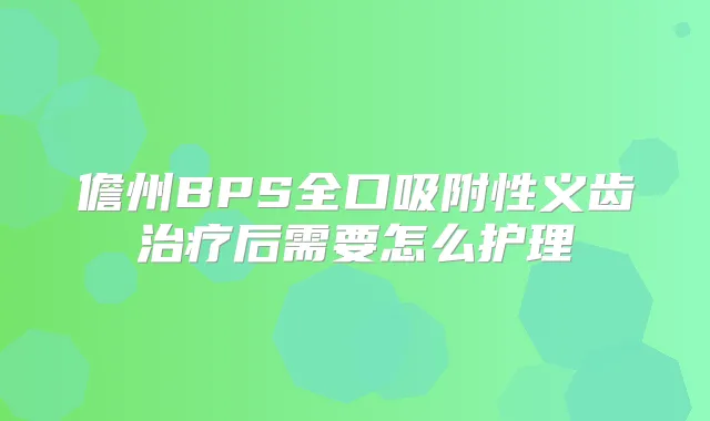 儋州BPS全口吸附性义齿后需要怎么护理