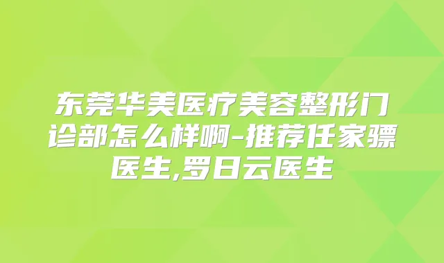 东莞华美医疗美容整形门诊部怎么样啊-推荐任家骠医生,罗日云医生