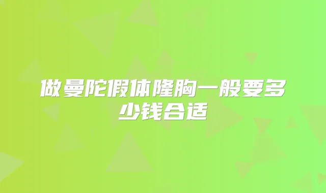 做曼陀假体隆胸一般要多少钱合适