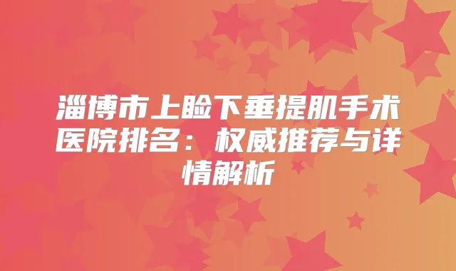 淄博市上睑下垂提肌手术医院排名：推荐与详情解析
