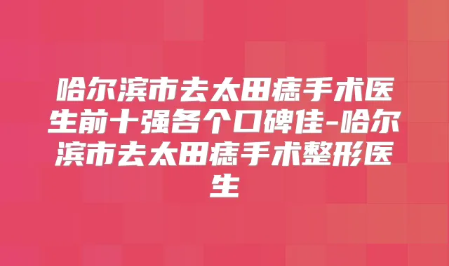 哈尔滨市去太田痣手术医生前十强各个口碑佳-哈尔滨市去太田痣手术整形医生