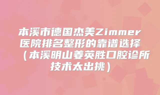 本溪市德国杰美Zimmer医院排名整形的靠谱选择（本溪明山姜英胜口腔诊所技术太出挑）