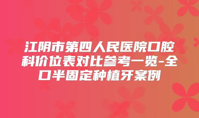 江阴市第四人民医院口腔科价位表对比参考一览-全口半固定种植牙案例