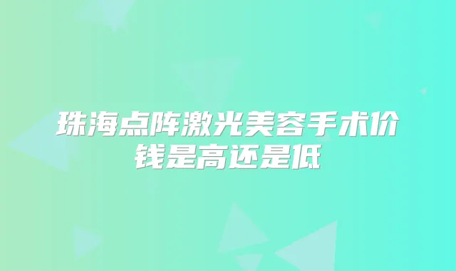 珠海点阵激光美容手术价钱是高还是低