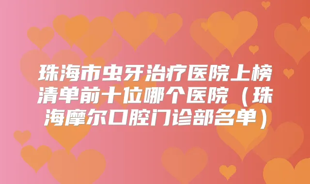 珠海市虫牙医院上榜清单前十位哪个医院（珠海摩尔口腔门诊部名单）