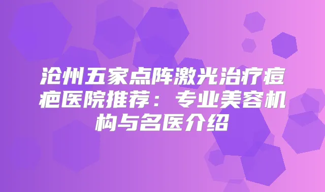 沧州五家点阵激光痘疤医院推荐：专业美容机构与名医介绍