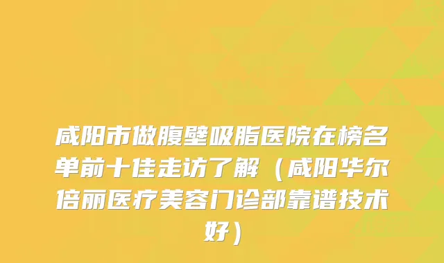 咸阳市做腹壁吸脂医院在榜名单前十佳走访了解(咸阳华尔倍丽医疗美容门诊部靠谱技术好)