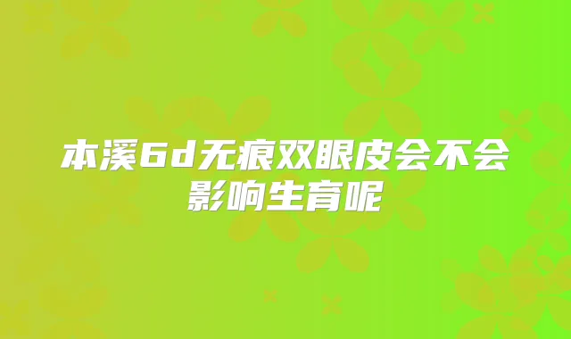 本溪6d无痕双眼皮会不会影响生育呢