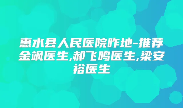 惠水县人民医院咋地-推荐金飒医生,郝飞鸣医生,梁安裕医生