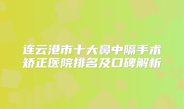 连云港市十大鼻中隔手术矫正医院排名及口碑解析