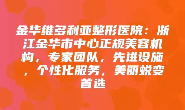 金华维多利亚整形医院:浙江金华市中心正规美容机构,专家团队,先进设施,个性化服务,美丽蜕变首选