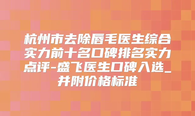 杭州市去除唇毛医生综合实力前十名口碑排名实力点评-盛飞医生口碑入选_并附价格标准