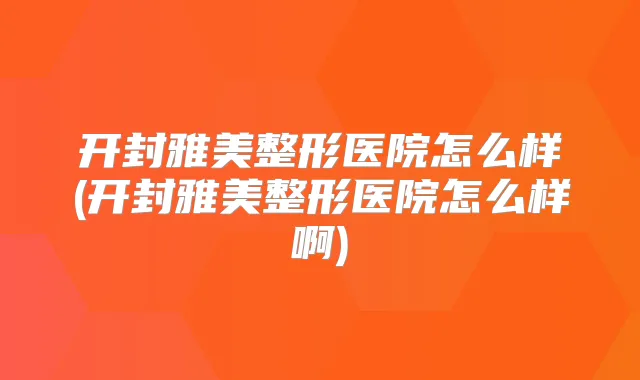 开封雅美整形医院怎么样(开封雅美整形医院怎么样啊)