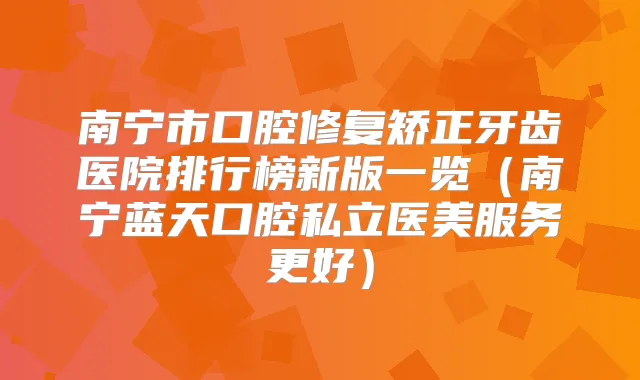 南宁市口腔修复矫正牙齿医院排行榜新版一览（南宁蓝天口腔私立医美服务更好）