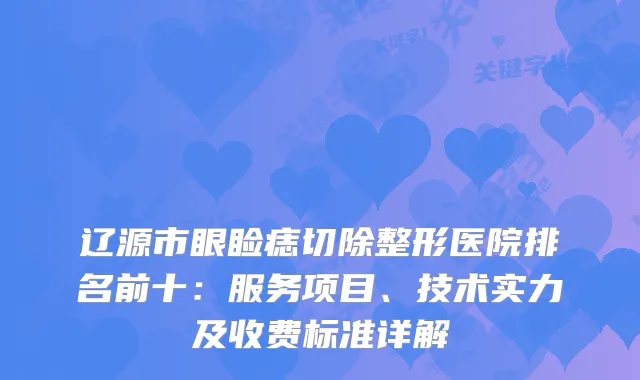 辽源市眼睑痣切除整形医院排名前十：服务项目、技术实力及收费标准详解