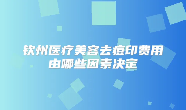 钦州医疗美容去痘印费用由哪些因素决定