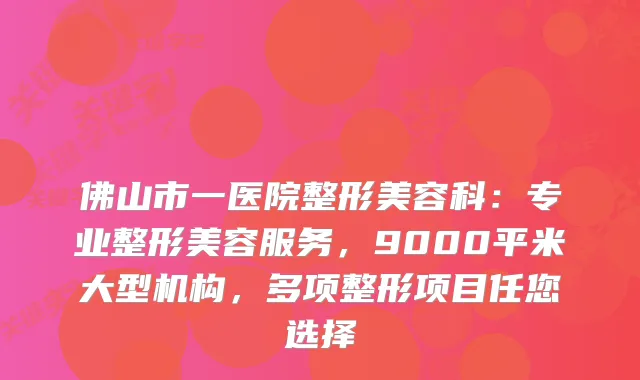 佛山市一医院整形美容科:专业整形美容服务,9000平米大型机构,多项整形项目任您选择