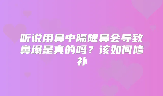 听说用鼻中隔隆鼻会导致鼻塌是真的吗？该如何修补