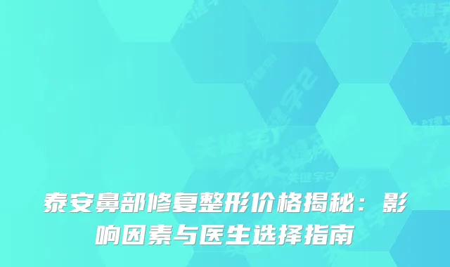 泰安鼻部修复整形价格揭秘：影响因素与医生选择指南