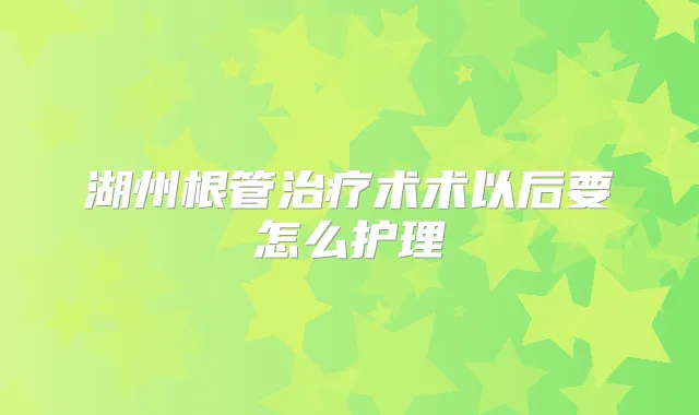 湖州根管术术以后要怎么护理