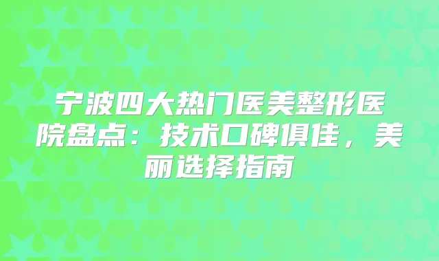 宁波四大热门医美整形医院盘点：技术口碑俱佳，美丽选择指南