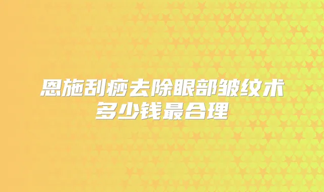 恩施刮痧去除眼部皱纹术多少钱合理