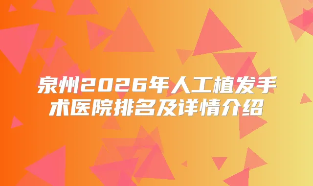 泉州2026年人工植发手术医院排名及详情介绍