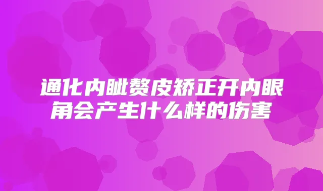 title="通化内眦赘皮矫正开内眼角会产生什么样的伤害"