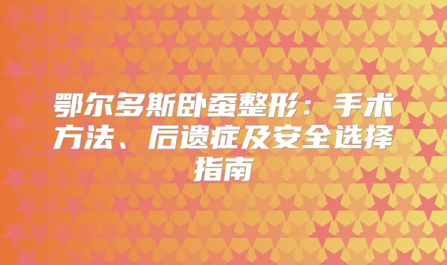鄂尔多斯卧蚕整形：手术方法、后遗症及安全选择指南