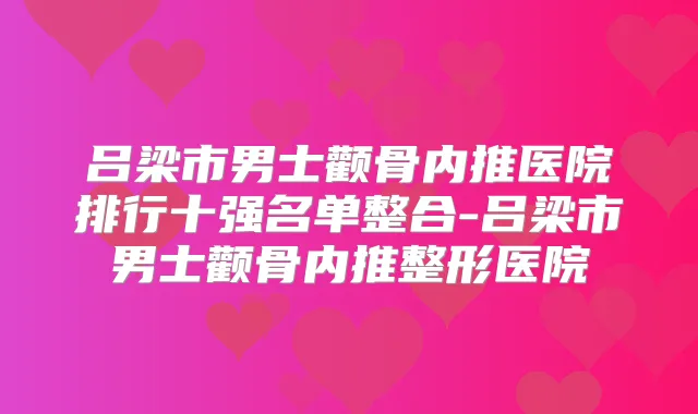 吕梁市男士颧骨内推医院排行十强名单整合-吕梁市男士颧骨内推整形医院