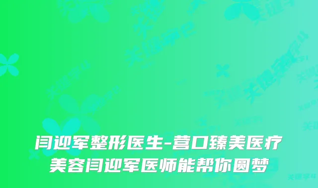 闫迎军整形医生-营口臻美医疗美容闫迎军医师能帮你圆梦