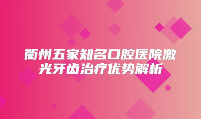衢州五家知名口腔医院激光牙齿优势解析