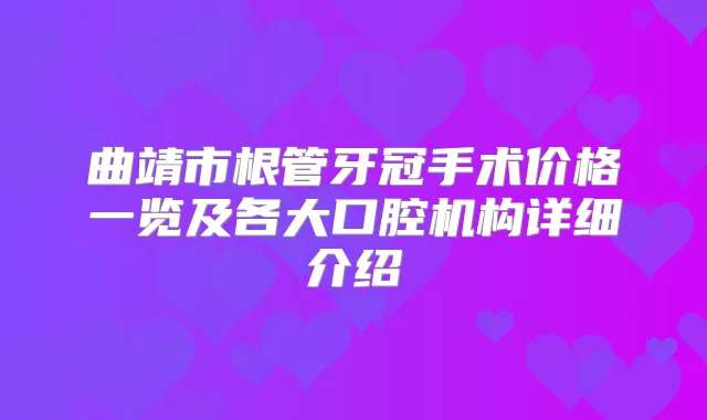 曲靖市根管牙冠手术价格一览及各大口腔机构详细介绍