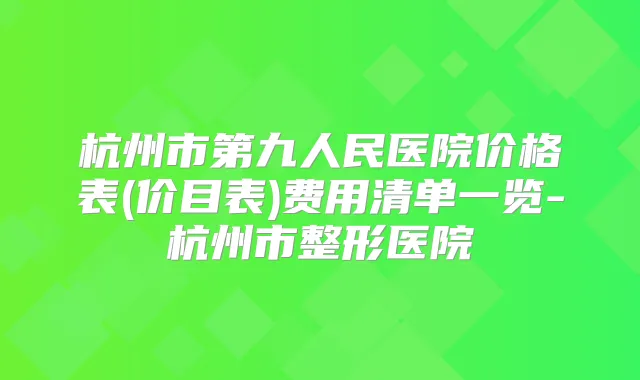 杭州市第九人民医院价格表(价目表)费用清单一览-杭州市整形医院