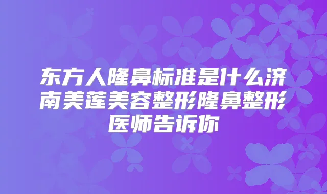 东方人隆鼻标准是什么济南美莲美容整形隆鼻整形医师告诉你