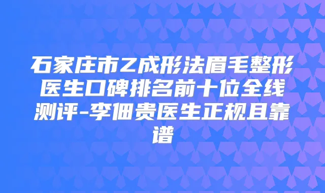 石家庄市Z成形法眉毛整形医生口碑排名前十位全线测评-李佃贵医生正规且靠谱