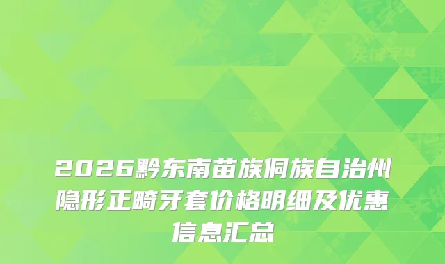 2026黔东南苗族侗族自治州隐形正畸牙套价格明细及优惠信息汇总