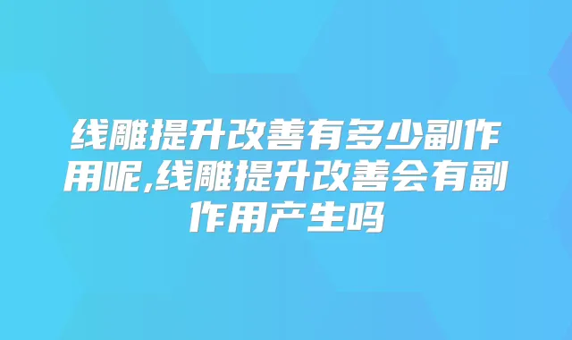 线雕提升有多少副作用呢,线雕提升会有副作用产生吗