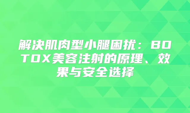 解决肌肉型小腿困扰：BOTOX美容注射的原理、效果与安全选择