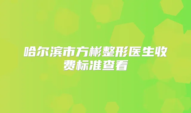 哈尔滨市方彬整形医生收费标准查看