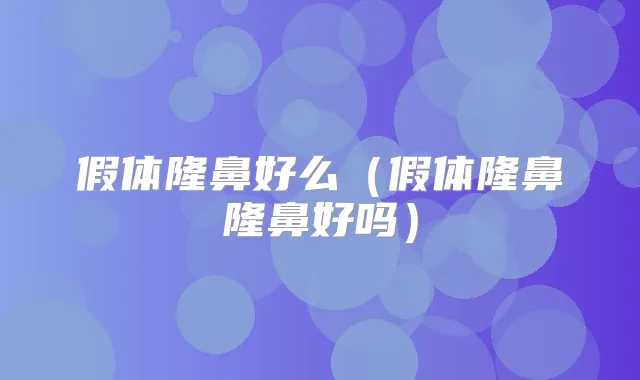 假体隆鼻好么(假体隆鼻隆鼻好吗)