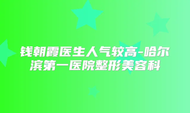 钱朝霞医生人气较高-哈尔滨第一医院整形美容科