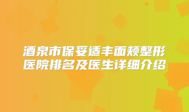酒泉市丰面颊整形医院排名及医生详细介绍