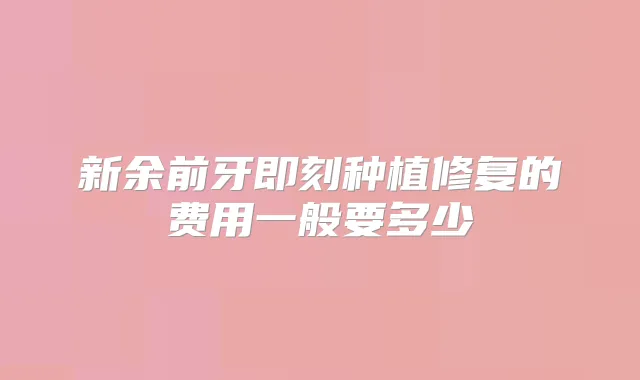 新余前牙种植修复的费用一般要多少
